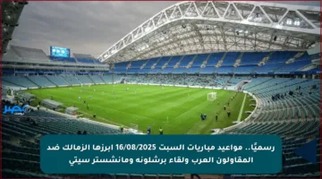 رسميًا.. مواعيد مباريات السبت 16/08/2025 أبرزها الزمالك ضد المقاولون العرب ولقاء برشلونة ومانشستر سيتي